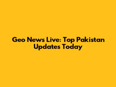 Geo News Live: Top Pakistan Updates Today