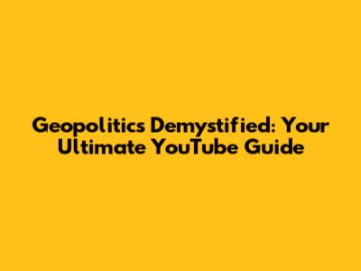 Geopolitics Demystified: Your Ultimate YouTube Guide