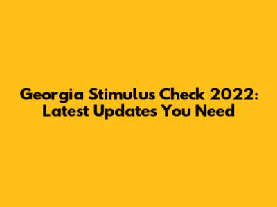Georgia Stimulus Check 2022: Latest Updates You Need