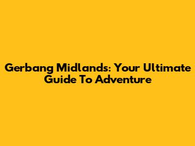 Gerbang Midlands: Your Ultimate Guide To Adventure