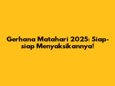 Gerhana Matahari 2025: Siap-siap Menyaksikannya!