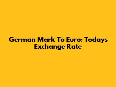 German Mark To Euro: Today's Exchange Rate