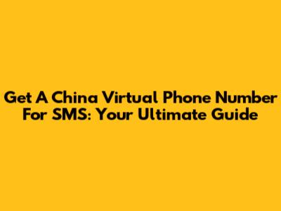 Get A China Virtual Phone Number For SMS: Your Ultimate Guide