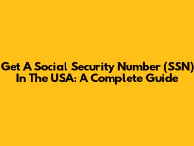 Get A Social Security Number (SSN) In The USA: A Complete Guide