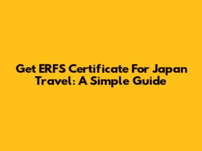 Get ERFS Certificate For Japan Travel: A Simple Guide