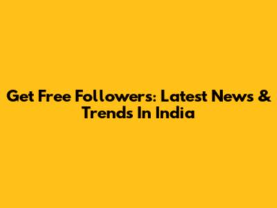 Get Free Followers: Latest News & Trends In India