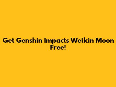 Get Genshin Impact's Welkin Moon Free!