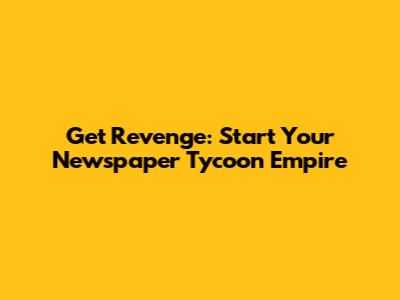 Get Revenge: Start Your Newspaper Tycoon Empire