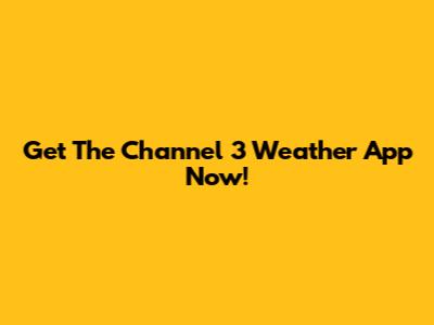 Get The Channel 3 Weather App Now!