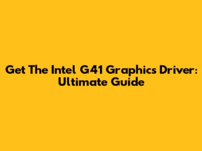 Get The Intel G41 Graphics Driver: Ultimate Guide