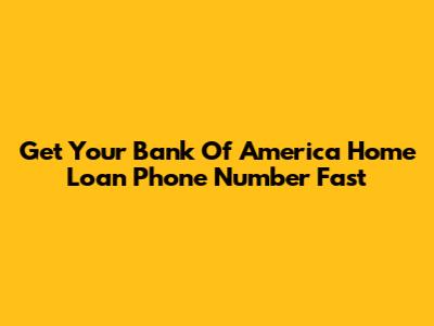 Get Your Bank Of America Home Loan Phone Number Fast
