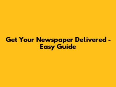 Get Your Newspaper Delivered - Easy Guide