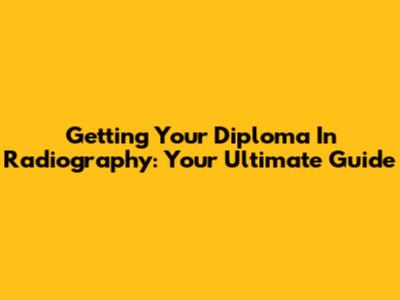 Getting Your Diploma In Radiography: Your Ultimate Guide