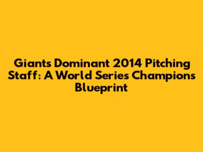 Giants' Dominant 2014 Pitching Staff: A World Series Champion's Blueprint