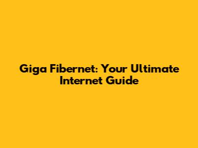 Giga Fibernet: Your Ultimate Internet Guide
