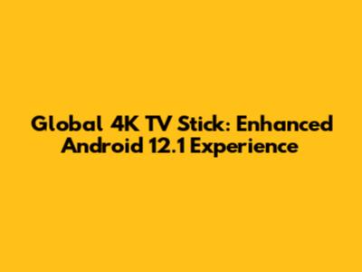 Global 4K TV Stick: Enhanced Android 12.1 Experience