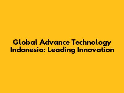 Global Advance Technology Indonesia: Leading Innovation