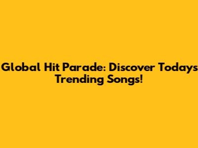 Global Hit Parade: Discover Today's Trending Songs!