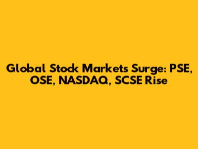 Global Stock Markets Surge: PSE, OSE, NASDAQ, SCSE Rise