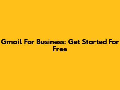 Gmail For Business: Get Started For Free
