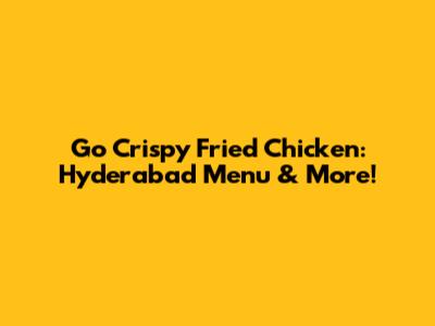 Go Crispy Fried Chicken: Hyderabad Menu & More!