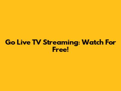 Go Live TV Streaming: Watch For Free!