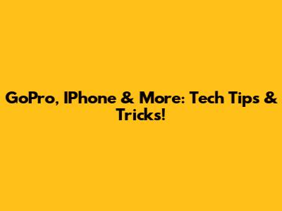 GoPro, IPhone & More: Tech Tips & Tricks!