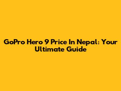 GoPro Hero 9 Price In Nepal: Your Ultimate Guide