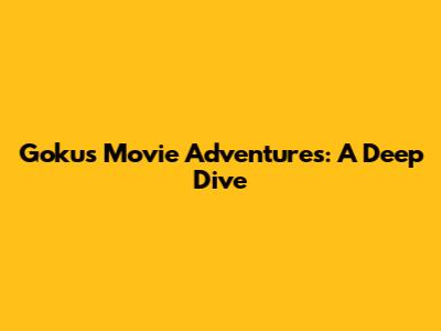 Goku's Movie Adventures: A Deep Dive