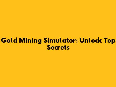 Gold Mining Simulator: Unlock Top Secrets