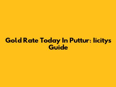 Gold Rate Today In Puttur: Iicity's Guide