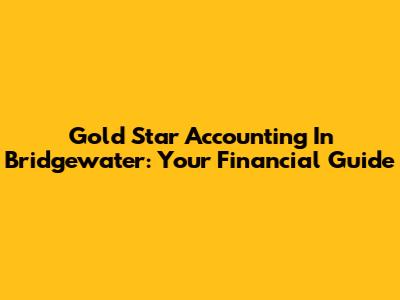 Gold Star Accounting In Bridgewater: Your Financial Guide