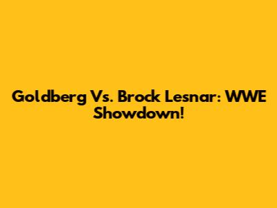 Goldberg Vs. Brock Lesnar: WWE Showdown!
