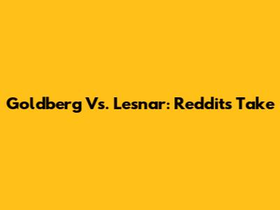 Goldberg Vs. Lesnar: Reddit's Take