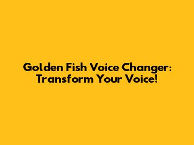 Golden Fish Voice Changer: Transform Your Voice!