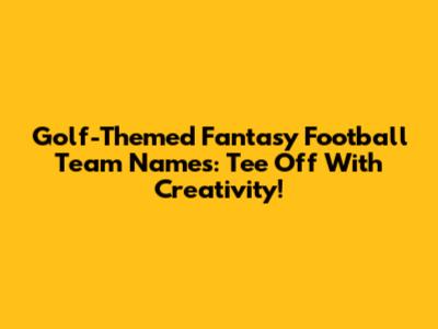 Golf-Themed Fantasy Football Team Names: Tee Off With Creativity!