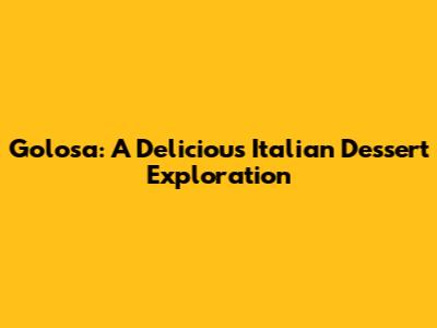 Golosa: A Delicious Italian Dessert Exploration