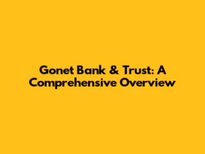 Gonet Bank & Trust: A Comprehensive Overview