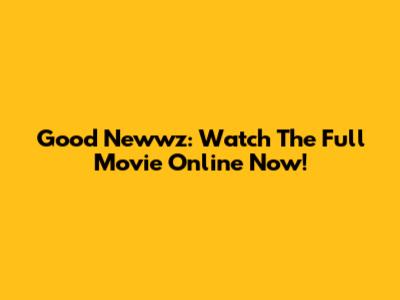 Good Newwz: Watch The Full Movie Online Now!