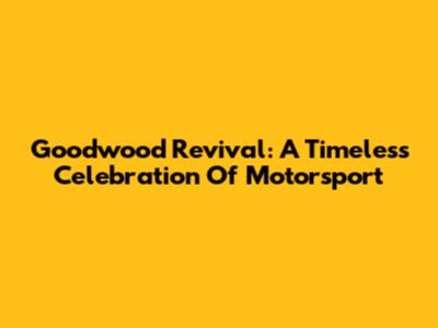 Goodwood Revival: A Timeless Celebration Of Motorsport