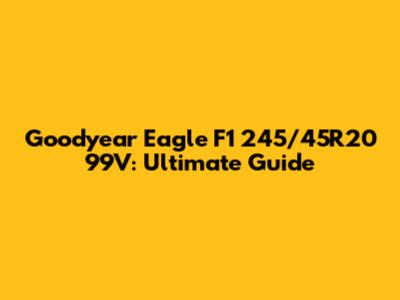 Goodyear Eagle F1 245/45R20 99V: Ultimate Guide