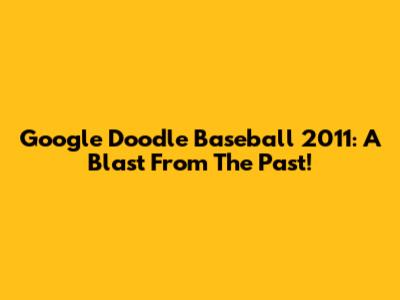Google Doodle Baseball 2011: A Blast From The Past!