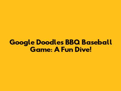 Google Doodles' BBQ Baseball Game: A Fun Dive!