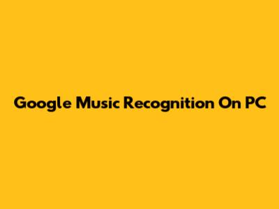 Google Music Recognition On PC