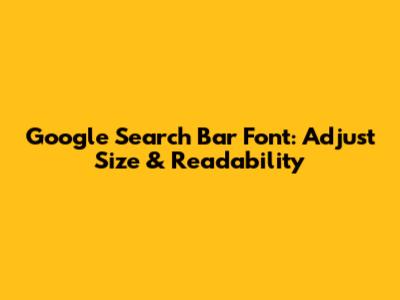 Google Search Bar Font: Adjust Size & Readability