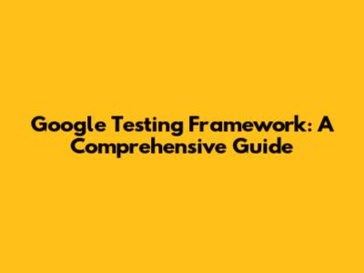 Google Testing Framework: A Comprehensive Guide