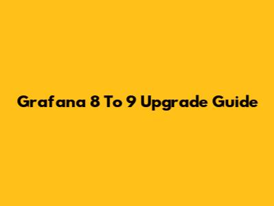 Grafana 8 To 9 Upgrade Guide