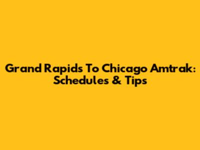 Grand Rapids To Chicago Amtrak: Schedules & Tips