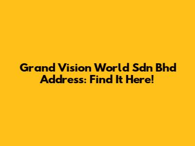 Grand Vision World Sdn Bhd Address: Find It Here!
