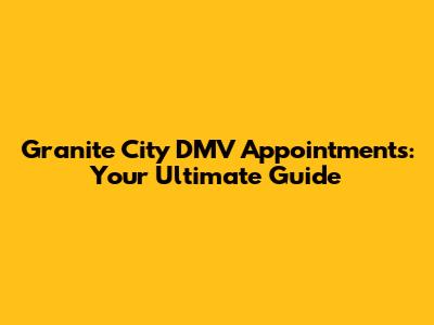 Granite City DMV Appointments: Your Ultimate Guide